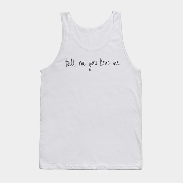 Tell Me You Love Me Tank Top by seventhdemigod